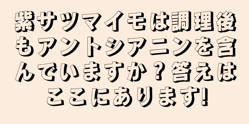 紫サツマイモは調理後もアントシアニンを含んでいますか？答えはここにあります!