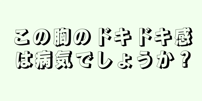 この胸のドキドキ感は病気でしょうか？