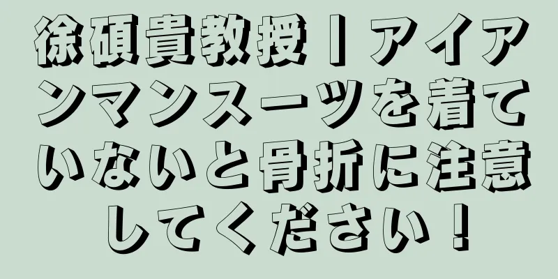 徐碩貴教授丨アイアンマンスーツを着ていないと骨折に注意してください！