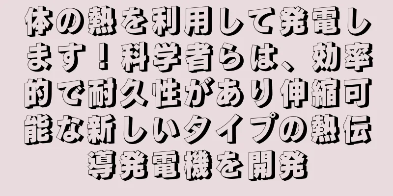 体の熱を利用して発電します！科学者らは、効率的で耐久性があり伸縮可能な新しいタイプの熱伝導発電機を開発