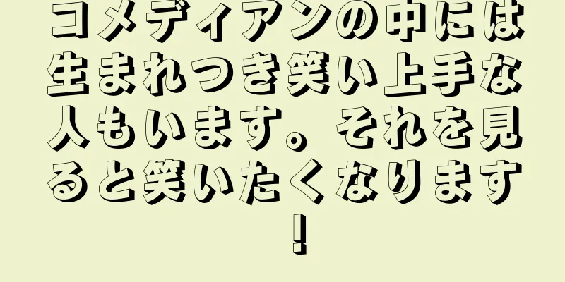 コメディアンの中には生まれつき笑い上手な人もいます。それを見ると笑いたくなります！