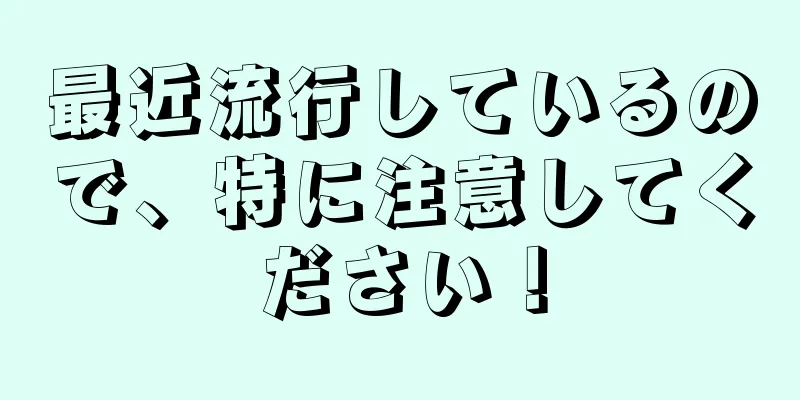 最近流行しているので、特に注意してください！