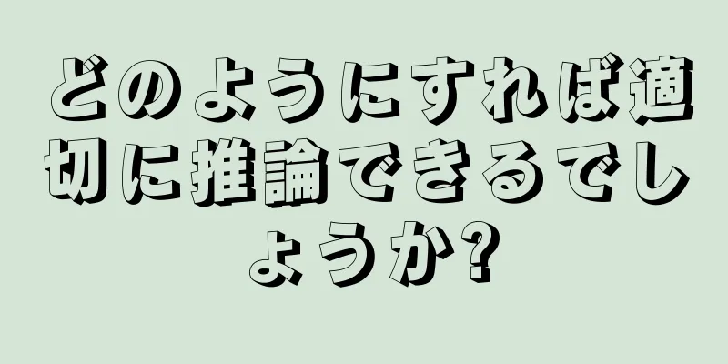 どのようにすれば適切に推論できるでしょうか?