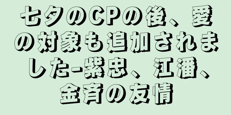 七夕のCPの後、愛の対象も追加されました-紫忠、江潘、金斉の友情