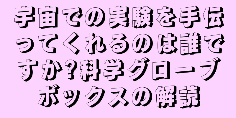 宇宙での実験を手伝ってくれるのは誰ですか?科学グローブボックスの解読