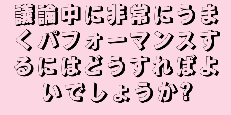 議論中に非常にうまくパフォーマンスするにはどうすればよいでしょうか?