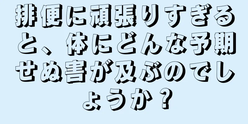 排便に頑張りすぎると、体にどんな予期せぬ害が及ぶのでしょうか？