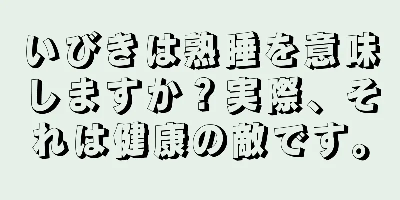 いびきは熟睡を意味しますか？実際、それは健康の敵です。