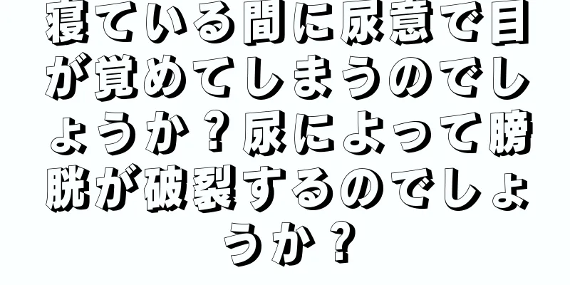 寝ている間に尿意で目が覚めてしまうのでしょうか？尿によって膀胱が破裂するのでしょうか？