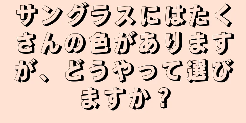 サングラスにはたくさんの色がありますが、どうやって選びますか？