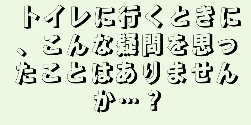 トイレに行くときに、こんな疑問を思ったことはありませんか…？