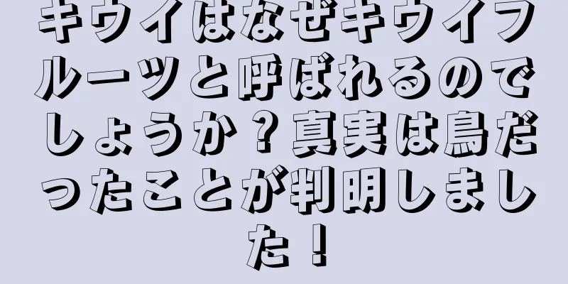 キウイはなぜキウイフルーツと呼ばれるのでしょうか？真実は鳥だったことが判明しました！