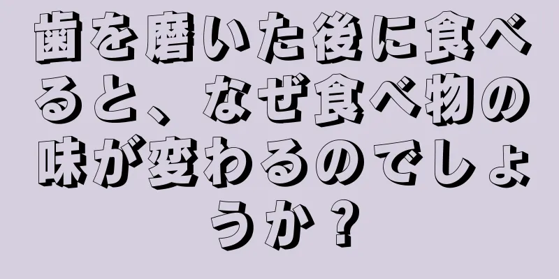 歯を磨いた後に食べると、なぜ食べ物の味が変わるのでしょうか？