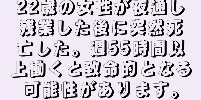22歳の女性が夜通し残業した後に突然死亡した。週55時間以上働くと致命的となる可能性があります。