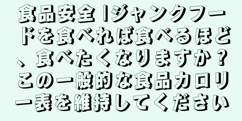 食品安全 |ジャンクフードを食べれば食べるほど、食べたくなりますか？この一般的な食品カロリー表を維持してください
