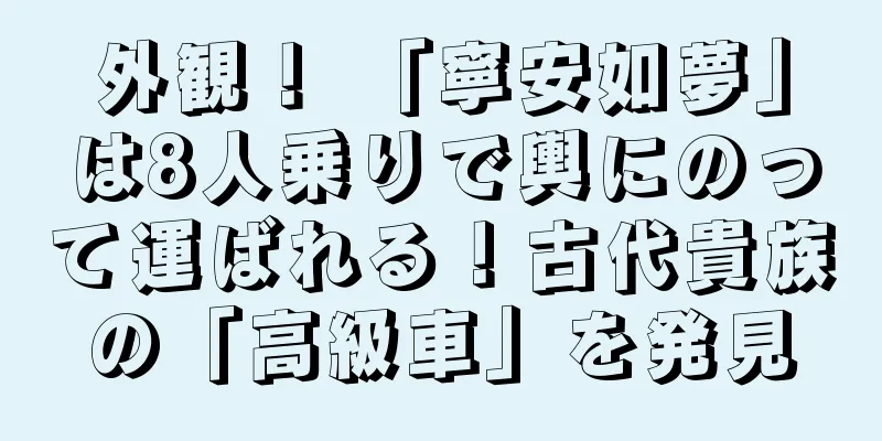 外観！ 「寧安如夢」は8人乗りで輿にのって運ばれる！古代貴族の「高級車」を発見