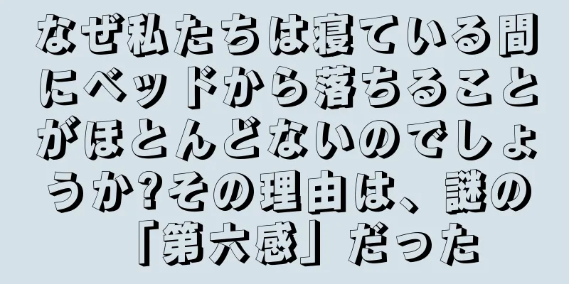 なぜ私たちは寝ている間にベッドから落ちることがほとんどないのでしょうか?その理由は、謎の「第六感」だった
