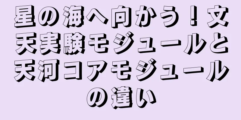 星の海へ向かう！文天実験モジュールと天河コアモジュールの違い