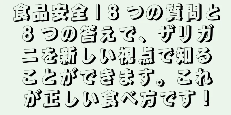 食品安全 | 8 つの質問と 8 つの答えで、ザリガニを新しい視点で知ることができます。これが正しい食べ方です！