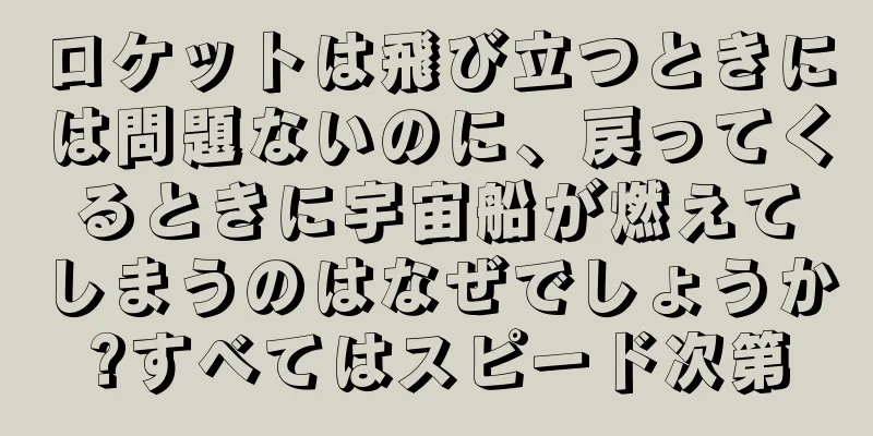 ロケットは飛び立つときには問題ないのに、戻ってくるときに宇宙船が燃えてしまうのはなぜでしょうか?すべてはスピード次第