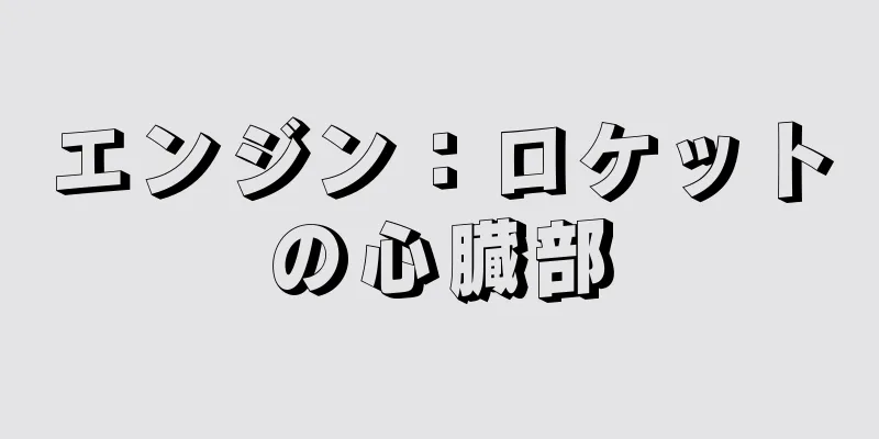 エンジン：ロケットの心臓部