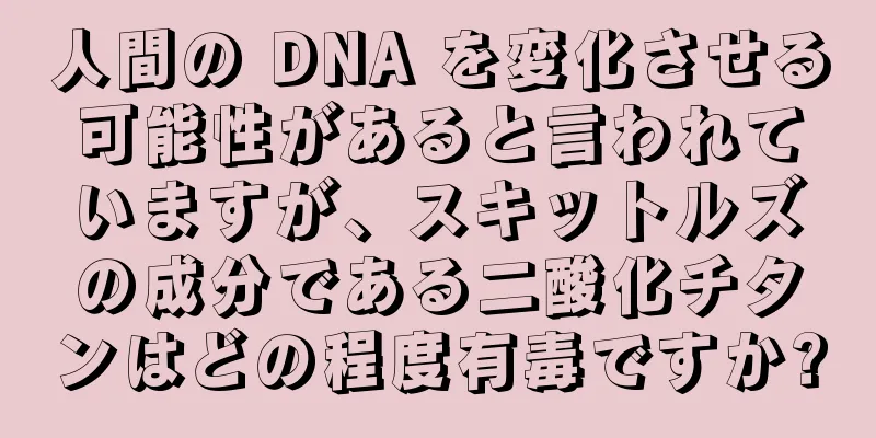 人間の DNA を変化させる可能性があると言われていますが、スキットルズの成分である二酸化チタンはどの程度有毒ですか?