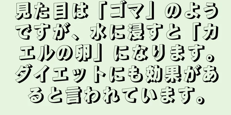 見た目は「ゴマ」のようですが、水に浸すと「カエルの卵」になります。ダイエットにも効果があると言われています。