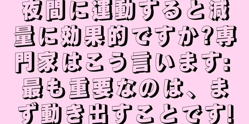 夜間に運動すると減量に効果的ですか?専門家はこう言います: 最も重要なのは、まず動き出すことです!
