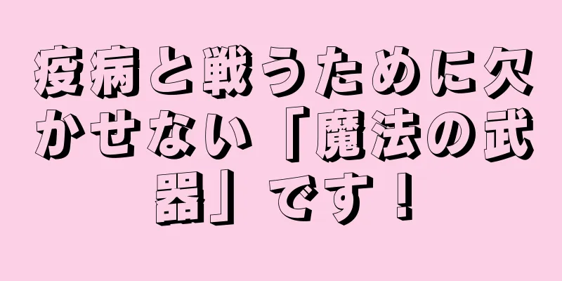 疫病と戦うために欠かせない「魔法の武器」です！