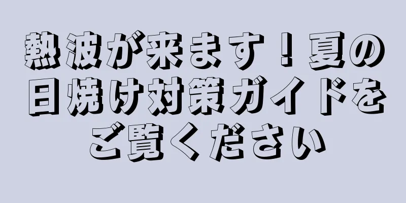 熱波が来ます！夏の日焼け対策ガイドをご覧ください