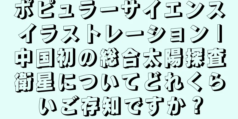 ポピュラーサイエンスイラストレーション |中国初の総合太陽探査衛星についてどれくらいご存知ですか？