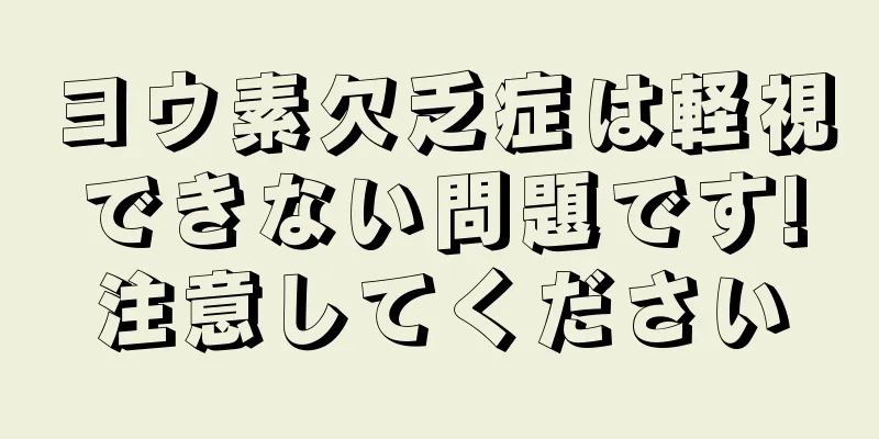 ヨウ素欠乏症は軽視できない問題です!注意してください