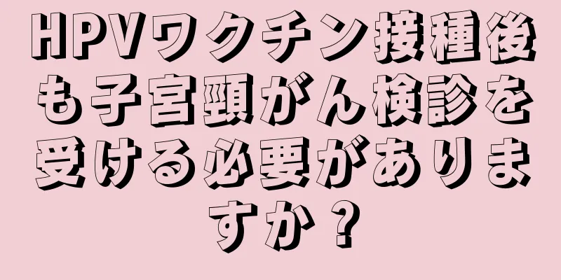 HPVワクチン接種後も子宮頸がん検診を受ける必要がありますか？