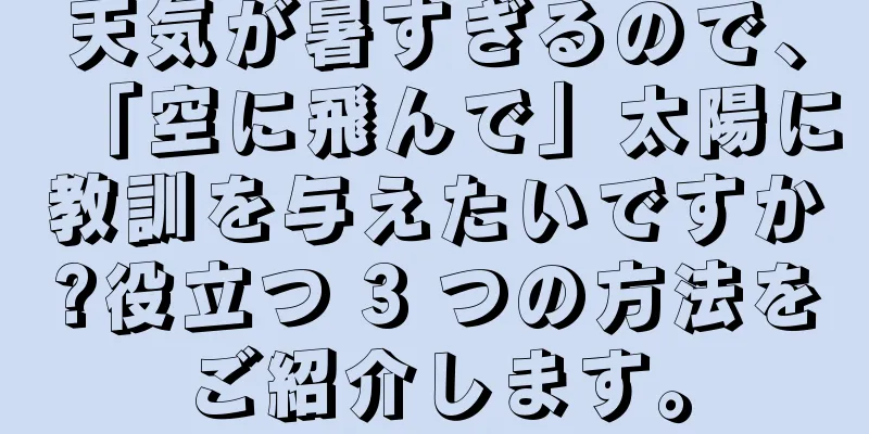 天気が暑すぎるので、「空に飛んで」太陽に教訓を与えたいですか?役立つ 3 つの方法をご紹介します。