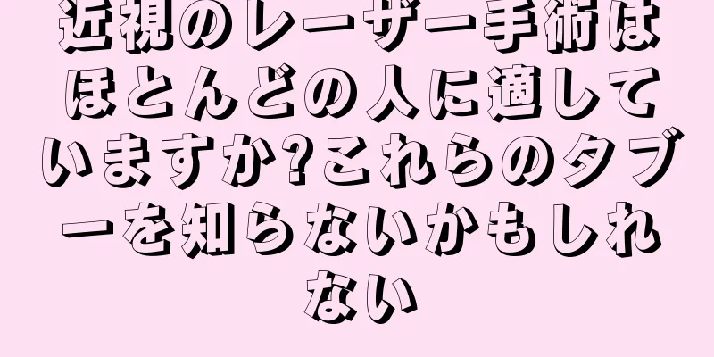 近視のレーザー手術はほとんどの人に適していますか?これらのタブーを知らないかもしれない