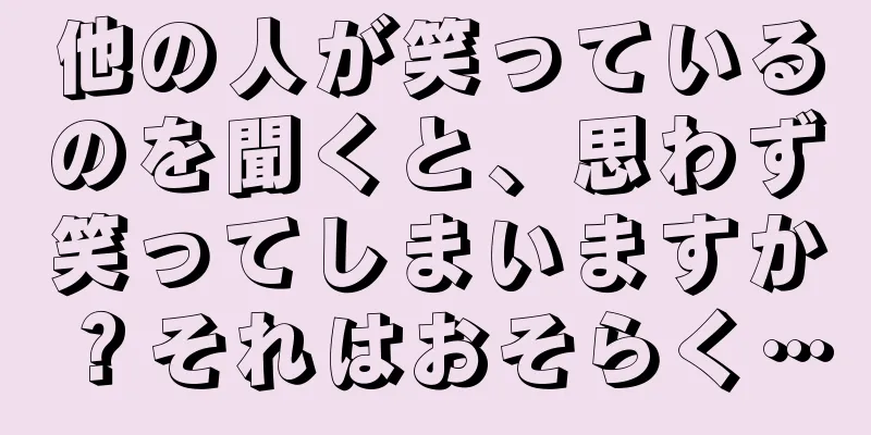 他の人が笑っているのを聞くと、思わず笑ってしまいますか？それはおそらく…