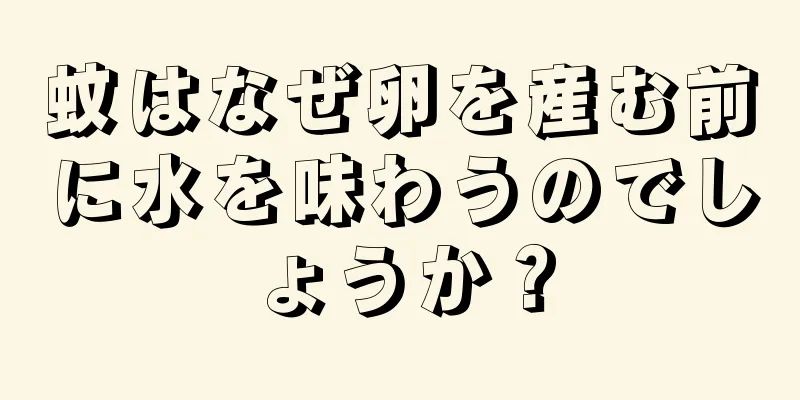 蚊はなぜ卵を産む前に水を味わうのでしょうか？