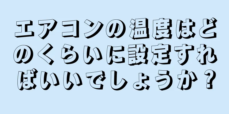 エアコンの温度はどのくらいに設定すればいいでしょうか？