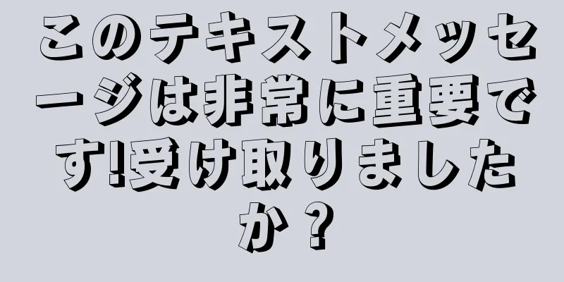 このテキストメッセージは非常に重要です!受け取りましたか？
