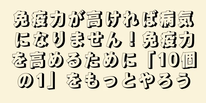 免疫力が高ければ病気になりません！免疫力を高めるために「10個の1」をもっとやろう