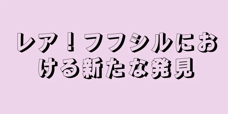 レア！フフシルにおける新たな発見