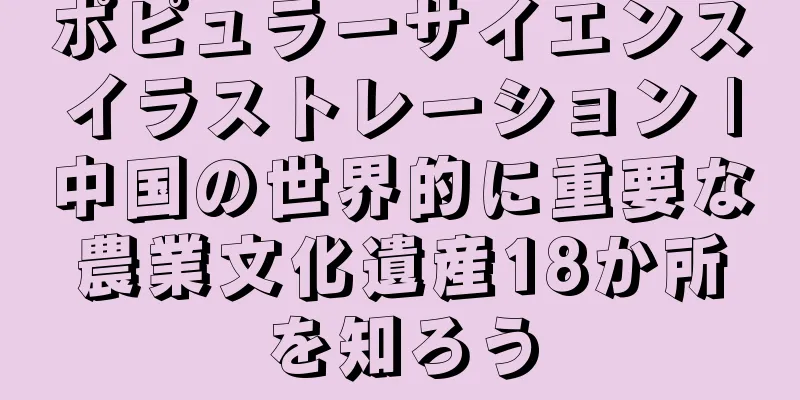 ポピュラーサイエンスイラストレーション |中国の世界的に重要な農業文化遺産18か所を知ろう