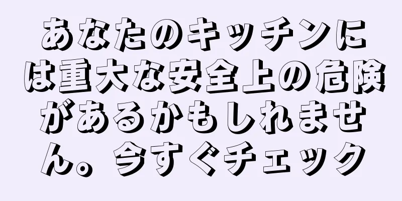 あなたのキッチンには重大な安全上の危険があるかもしれません。今すぐチェック