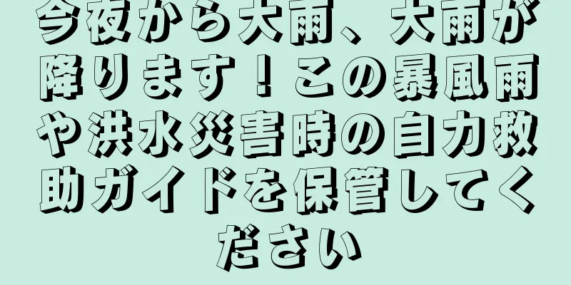 今夜から大雨、大雨が降ります！この暴風雨や洪水災害時の自力救助ガイドを保管してください