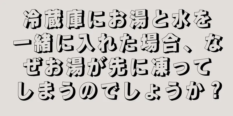 冷蔵庫にお湯と水を一緒に入れた場合、なぜお湯が先に凍ってしまうのでしょうか？
