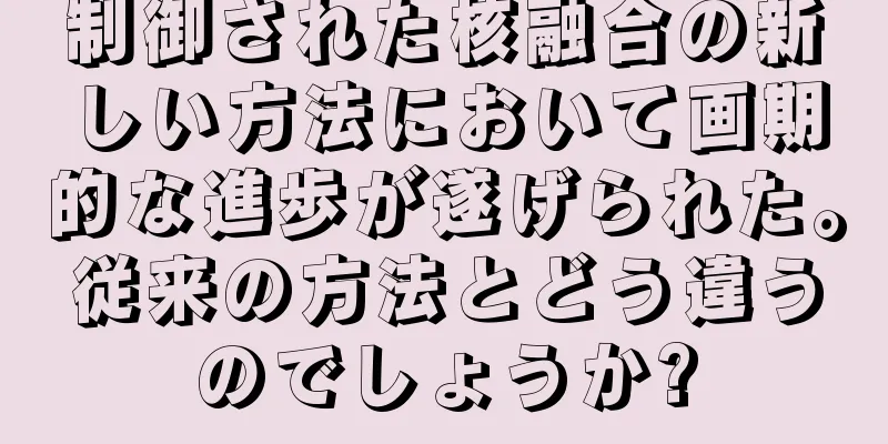 制御された核融合の新しい方法において画期的な進歩が遂げられた。従来の方法とどう違うのでしょうか?