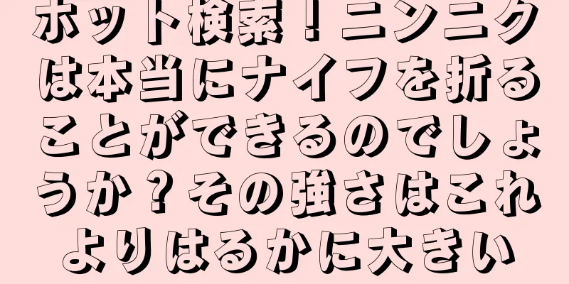 ホット検索！ニンニクは本当にナイフを折ることができるのでしょうか？その強さはこれよりはるかに大きい
