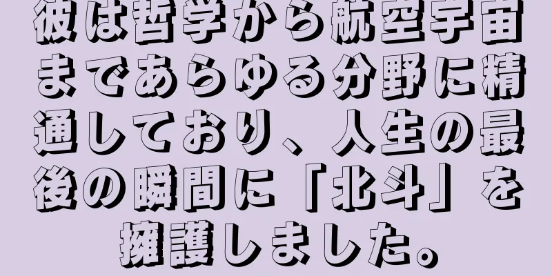 彼は哲学から航空宇宙まであらゆる分野に精通しており、人生の最後の瞬間に「北斗」を擁護しました。