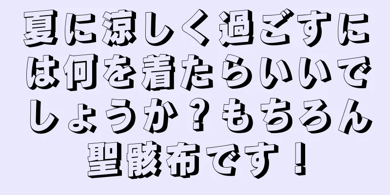 夏に涼しく過ごすには何を着たらいいでしょうか？もちろん聖骸布です！