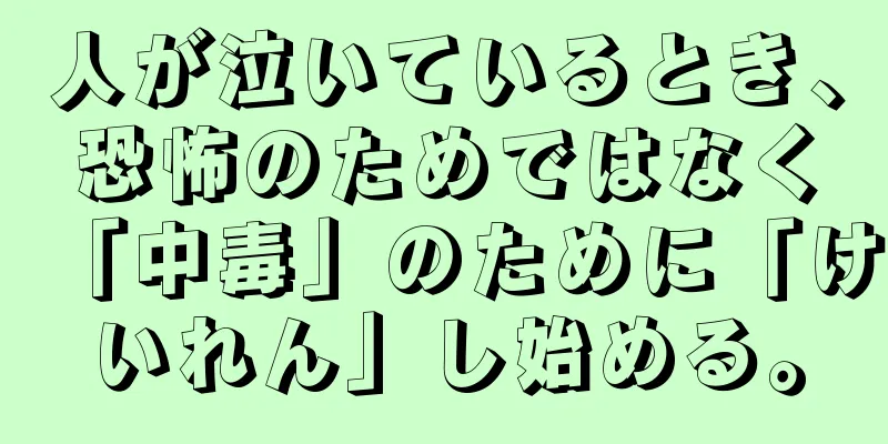 人が泣いているとき、恐怖のためではなく「中毒」のために「けいれん」し始める。